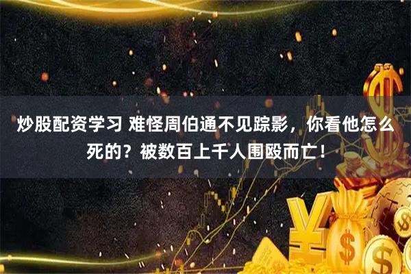 炒股配资学习 难怪周伯通不见踪影，你看他怎么死的？被数百上千人围殴而亡！