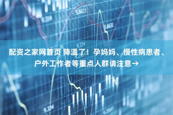 配资之家网首页 降温了！孕妈妈、慢性病患者、户外工作者等重点人群请注意→