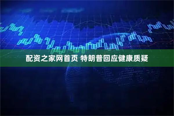 配资之家网首页 特朗普回应健康质疑