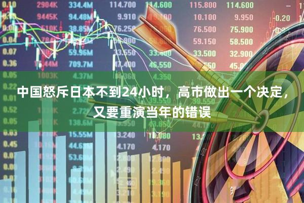 中国怒斥日本不到24小时，高市做出一个决定，又要重演当年的错误