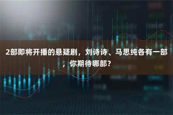 2部即将开播的悬疑剧，刘诗诗、马思纯各有一部，你期待哪部？