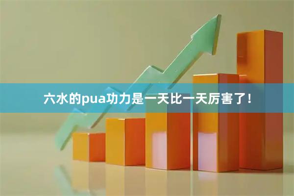 六水的pua功力是一天比一天厉害了！