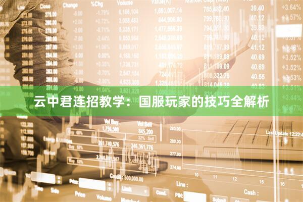 云中君连招教学：国服玩家的技巧全解析