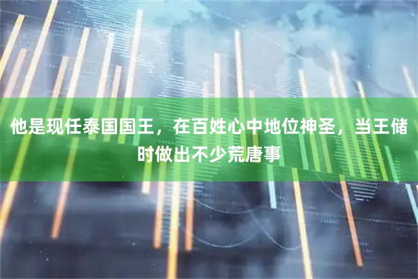 他是现任泰国国王，在百姓心中地位神圣，当王储时做出不少荒唐事
