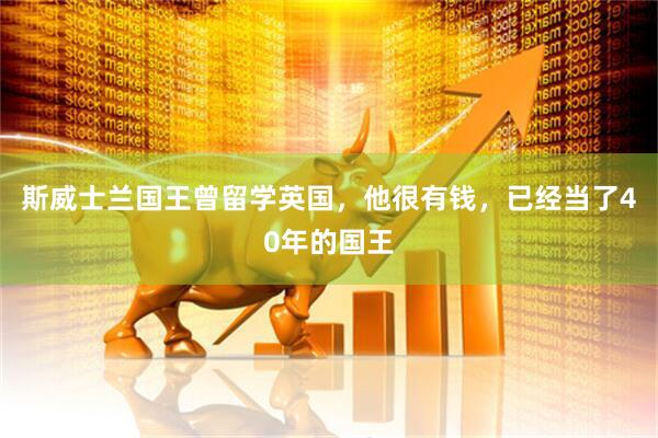 斯威士兰国王曾留学英国，他很有钱，已经当了40年的国王