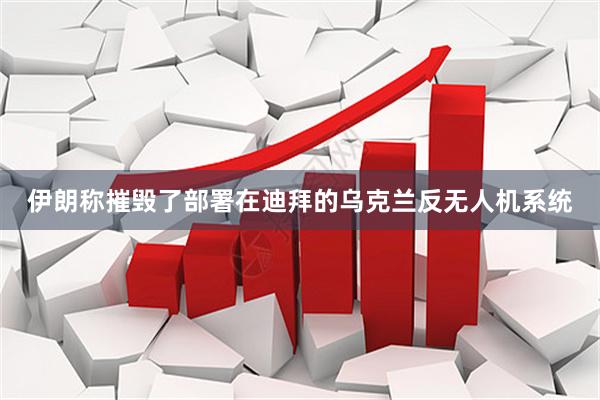 伊朗称摧毁了部署在迪拜的乌克兰反无人机系统