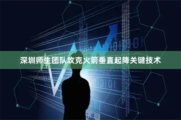 深圳师生团队攻克火箭垂直起降关键技术