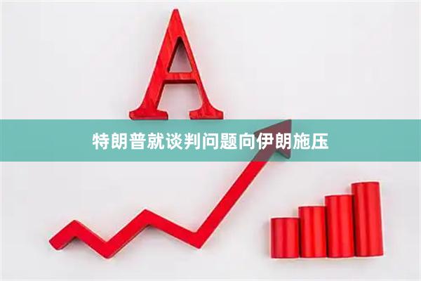 特朗普就谈判问题向伊朗施压