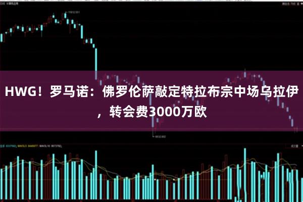 HWG!罗马诺:佛罗伦萨敲定特拉布宗中场乌拉伊,转会费3000万欧