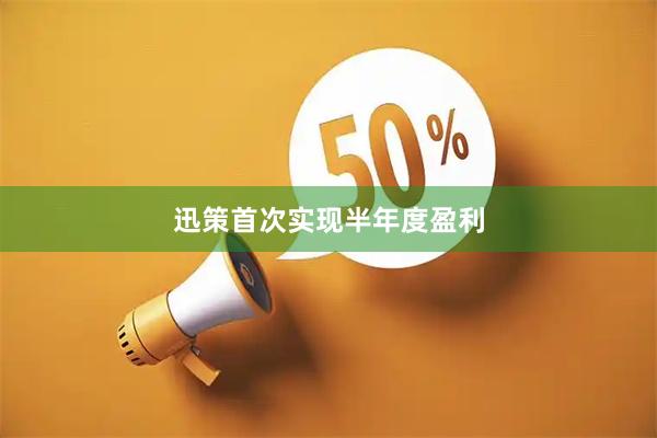 迅策首次实现半年度盈利
